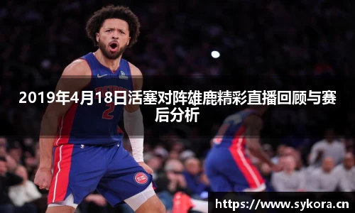 2019年4月18日活塞对阵雄鹿精彩直播回顾与赛后分析