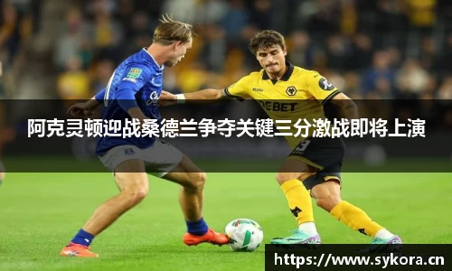 阿克灵顿迎战桑德兰争夺关键三分激战即将上演
