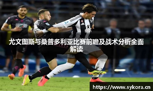 尤文图斯与桑普多利亚比赛前瞻及战术分析全面解读