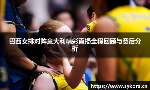 巴西女排对阵意大利精彩直播全程回顾与赛后分析