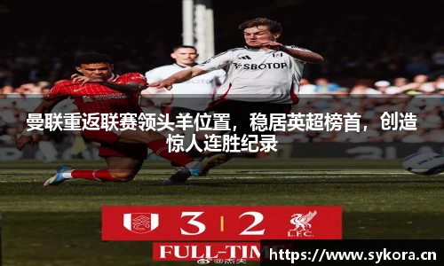 曼联重返联赛领头羊位置，稳居英超榜首，创造惊人连胜纪录